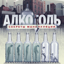 "Алкоголь. Секреты манипуляции" "Алкоголь. Секреты манипуляции"