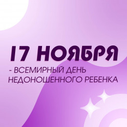 17 ноября – Всемирный день недоношенного ребёнка 17 ноября – Всемирный день недоношенного ребёнка